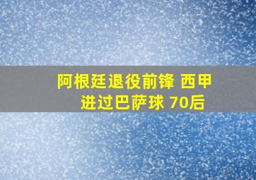 阿根廷退役前锋 西甲 进过巴萨球 70后